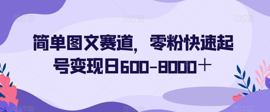 简单图文赛道，零粉快速起号变现日600-8000＋-创业项目致富网、狼哥项目资源库