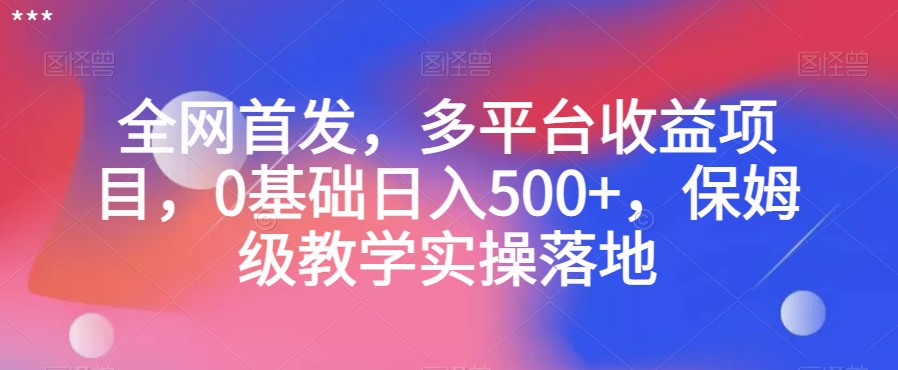 全网首发，多平台收益项目，0基础日入500+，保姆级教学实操落地【揭秘】-创业项目致富网、狼哥项目资源库