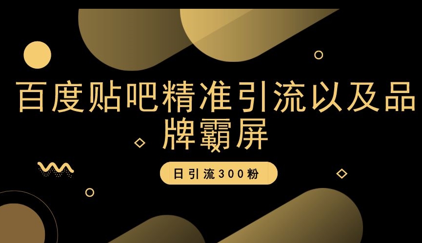 百度贴吧精准引流以及品牌霸屏，日引流300粉【揭秘】-创业项目致富网、狼哥项目资源库