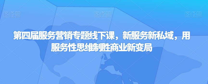 第四届服务营销专题线下课，新服务新私域，用服务性思维制胜商业新变局-创业项目致富网、狼哥项目资源库