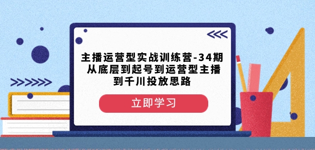 主播运营型实战训练营-第34期从底层到起号到运营型主播到千川投放思路-创业项目致富网、狼哥项目资源库