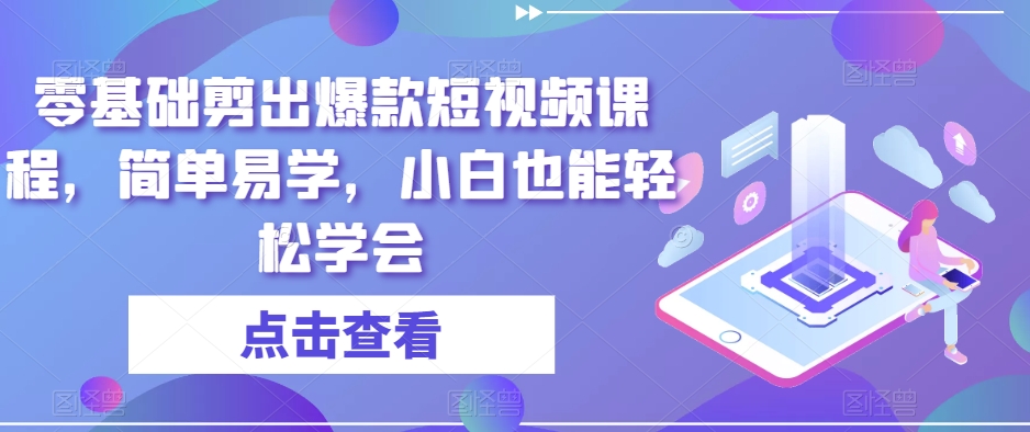 零基础剪出爆款短视频课程，简单易学，小白也能轻松学会-创业项目致富网、狼哥项目资源库