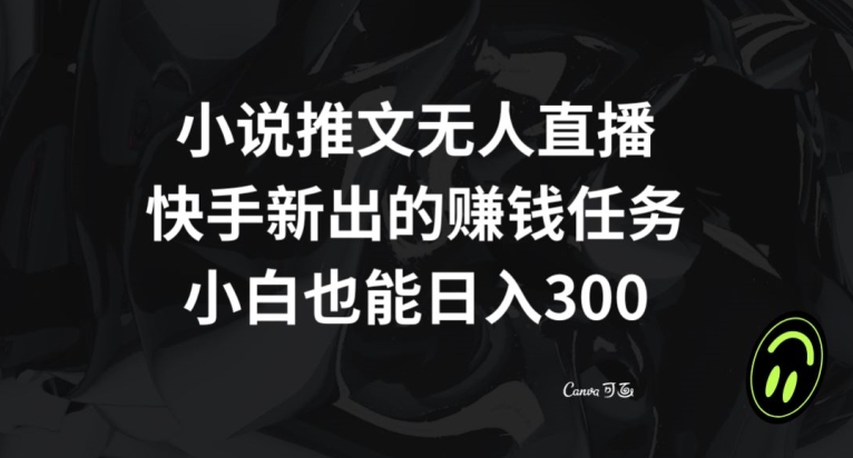 小说推文无人直播，快手新出的赚钱任务，小白也能日入300+【揭秘】-创业项目致富网、狼哥项目资源库