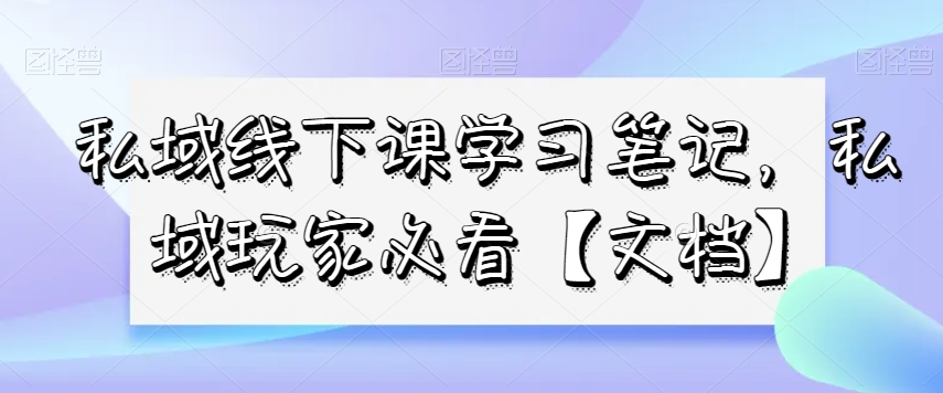 私域线下课学习笔记，​私域玩家必看【文档】-创业项目致富网、狼哥项目资源库