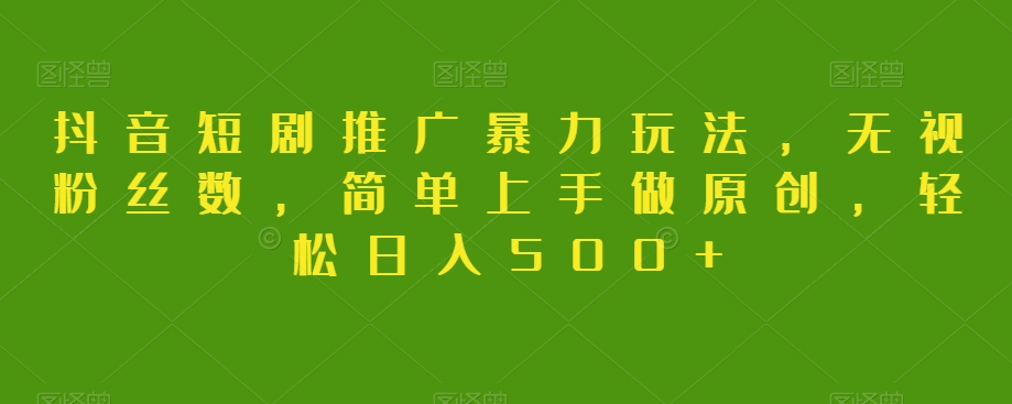 抖音短剧推广暴力玩法，无视粉丝数，简单上手做原创，轻松日入500+【揭秘】-创业项目致富网、狼哥项目资源库