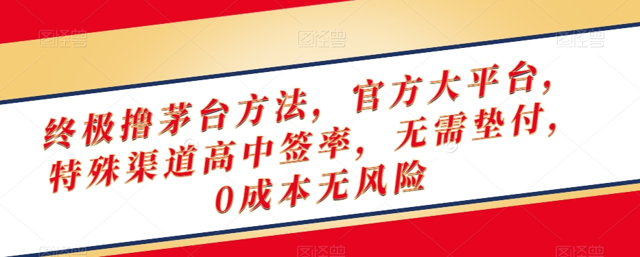 终极撸茅台方法，官方大平台，特殊渠道高中签率，无需垫付，0成本无风险【揭秘】-创业项目致富网、狼哥项目资源库