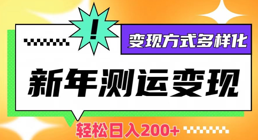新年运势测试变现，日入200+，几分钟一条作品，变现方式多样化【揭秘】-创业项目致富网、狼哥项目资源库