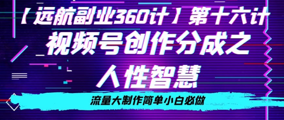 价值980的视频号创作分成之人性智慧，流量大制作简单小白必做【揭秘】-创业项目致富网、狼哥项目资源库