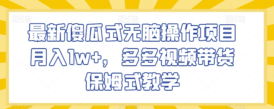 最新傻瓜式无脑操作项目月入1w+，多多视频带货保姆式教学【揭秘】-创业项目致富网、狼哥项目资源库