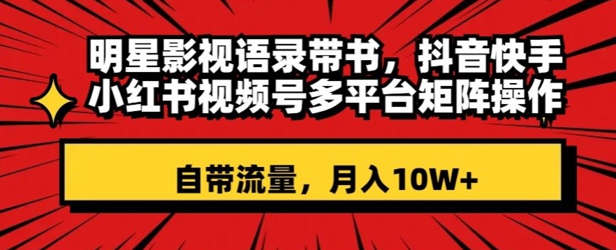 明星影视语录带书，抖音快手小红书视频号多平台矩阵操作，自带流量，月入10W+【揭秘】-创业项目致富网、狼哥项目资源库