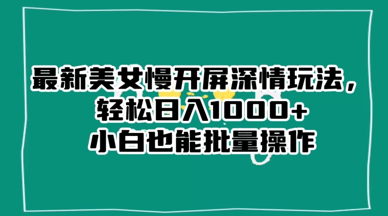最新美女慢开屏深情玩法，轻松日入1000+小白也能批量操作-创业项目致富网、狼哥项目资源库