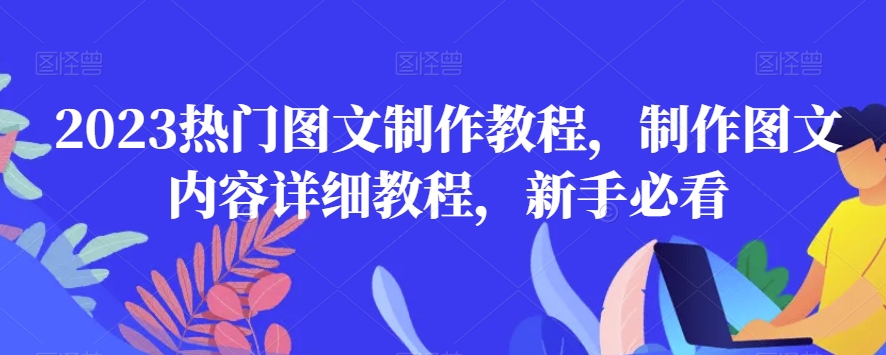 2023热门图文制作教程，制作图文内容详细教程，新手必看-创业项目致富网、狼哥项目资源库