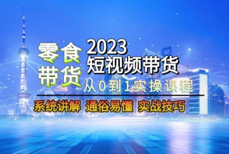 2023短视频带货-零食赛道，从0-1实操课程，系统讲解实战技巧-创业项目致富网、狼哥项目资源库