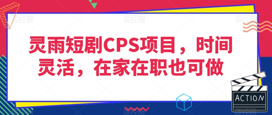 灵雨短剧CPS项目，时间灵活，在家在职也可做-创业项目致富网、狼哥项目资源库