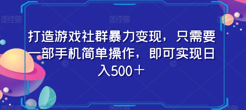 打造游戏社群暴力变现，只需要一部手机简单操作，即可实现日入500＋【揭秘】-创业项目致富网、狼哥项目资源库