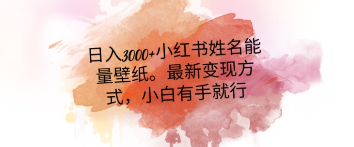 日入300+小红书姓名能量壁纸，最新二次变现方式，小白有手就行【揭秘】-创业项目致富网、狼哥项目资源库