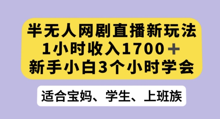 半无人网剧直播新玩法，1小时收入1700+，新手小白3小时学会【揭秘】-创业项目致富网、狼哥项目资源库