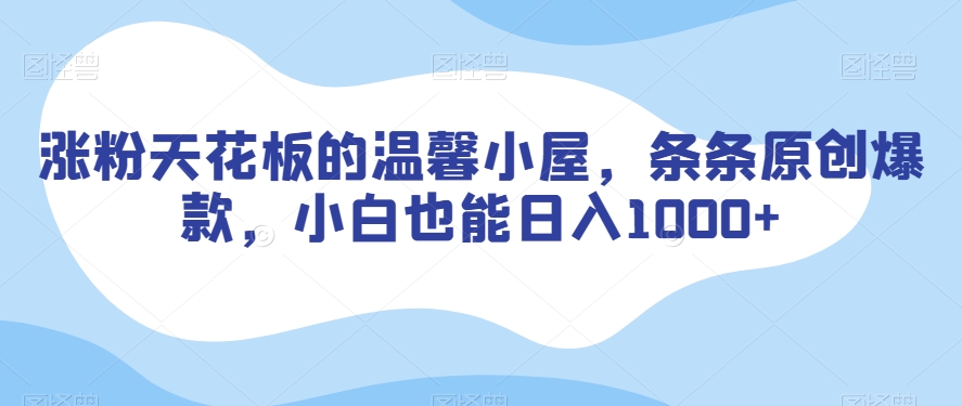 涨粉天花板的温馨小屋，条条原创爆款，小白也能日入1000+【揭秘】-创业项目致富网、狼哥项目资源库