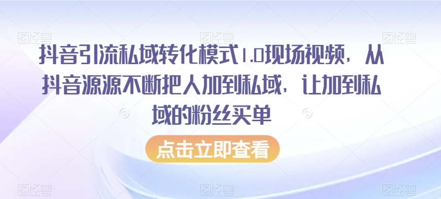 抖音引流私域转化模式1.0现场视频，从抖音源源不断把人加到私域，让加到私域的粉丝买单-创业项目致富网、狼哥项目资源库