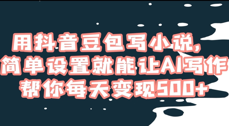 用抖音豆包写小说，简单设置就能让AI写作帮你每天变现500+【揭秘】-创业项目致富网、狼哥项目资源库