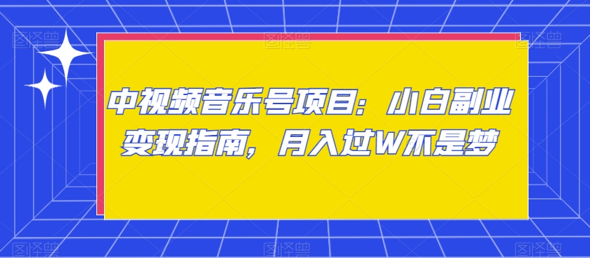 中视频音乐号项目：小白副业变现指南，月入过W不是梦【揭秘】-创业项目致富网、狼哥项目资源库