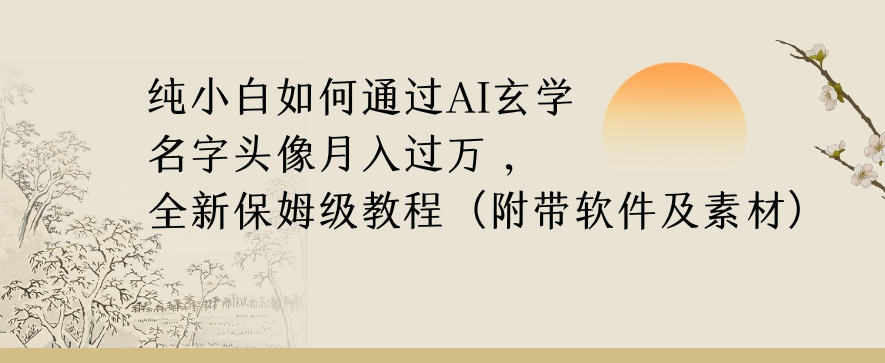 纯小白如何通过AI玄学名字头像，月入过万，高复购高利润，全新保姆级教程【揭秘】-创业项目致富网、狼哥项目资源库
