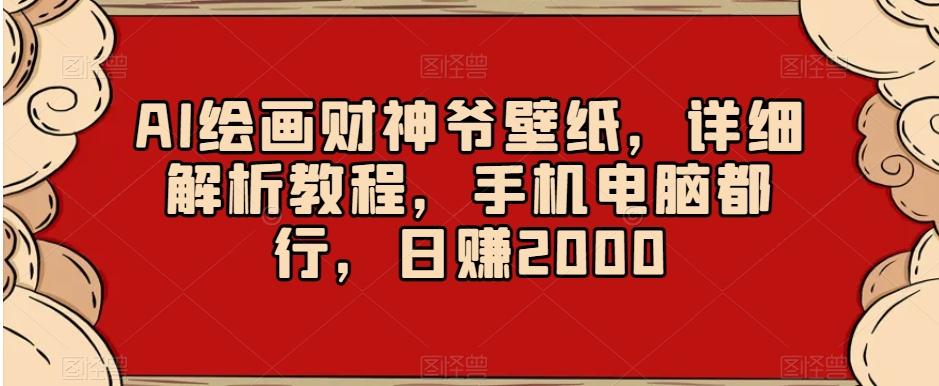 AI绘画财神爷壁纸，详细解析教程，手机电脑都行，日赚2000【揭秘】-创业项目致富网、狼哥项目资源库