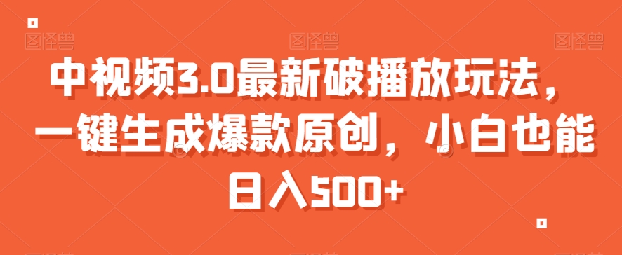 中视频3.0最新破播放玩法，一键生成爆款原创，小白也能日入500+【揭秘】-创业项目致富网、狼哥项目资源库