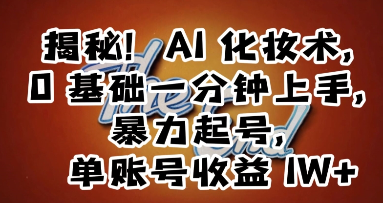 揭秘！AI化妆术，0基础一分钟上手，暴力起号，单账号收益1W+-创业项目致富网、狼哥项目资源库