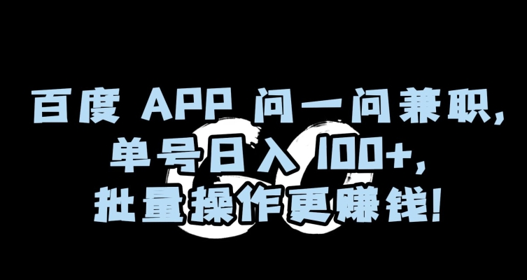 百度APP问一问兼职，单号日入100+，批量操作更赚钱【揭秘】-创业项目致富网、狼哥项目资源库