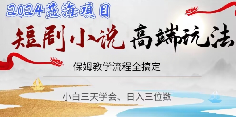 短剧高端玩法，保姆教学全搞定，小白日入三位数【揭秘】-创业项目致富网、狼哥项目资源库