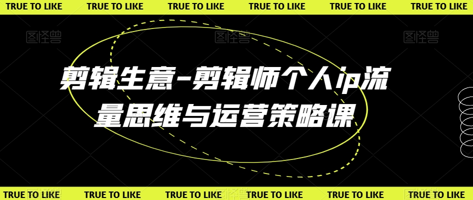 剪辑生意-剪辑师个人ip流量思维与运营策略课-创业项目致富网、狼哥项目资源库
