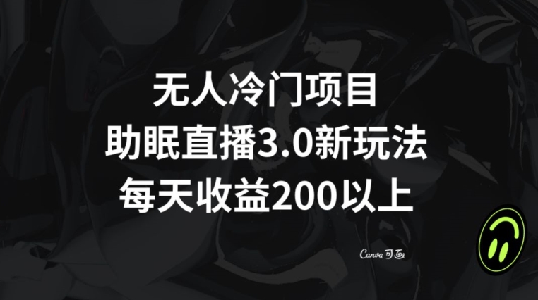 无人冷门项目，助眠直播3.0玩法，每天收益200+【揭秘】-创业项目致富网、狼哥项目资源库