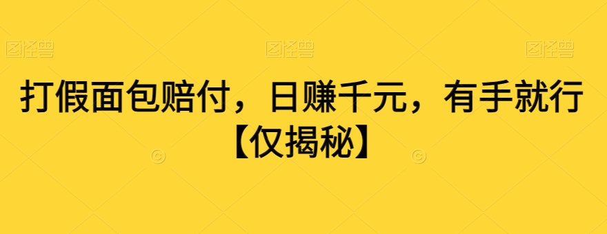 打假面包赔付，日赚千元，有手就行【仅揭秘】-创业项目致富网、狼哥项目资源库
