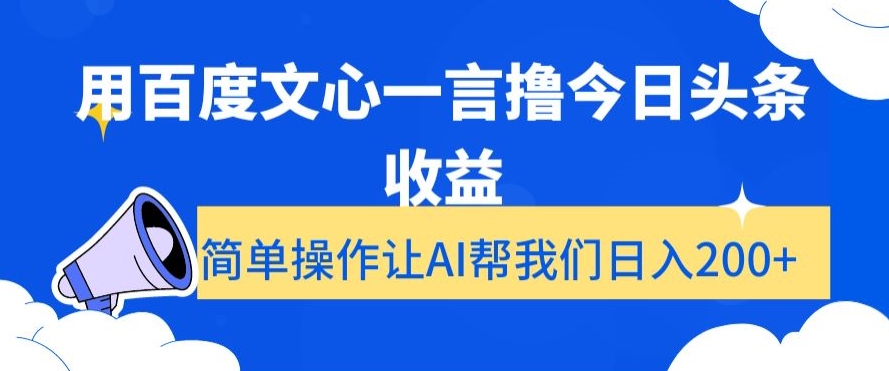 用百度文心一言撸今日头条收益，简单操作让AI帮我们日入200+【揭秘】-创业项目致富网、狼哥项目资源库