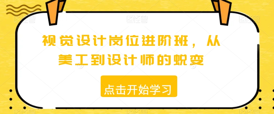 视觉设计岗位进阶班，从美工到设计师的蜕变-创业项目致富网、狼哥项目资源库