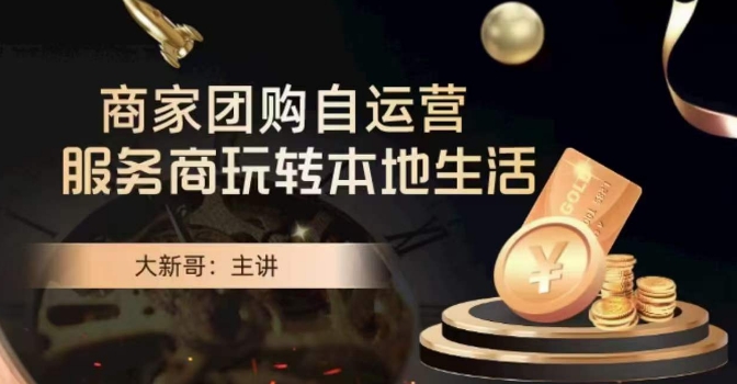 大新哥·商家团购自运营-玩转本地生活-创业项目致富网、狼哥项目资源库