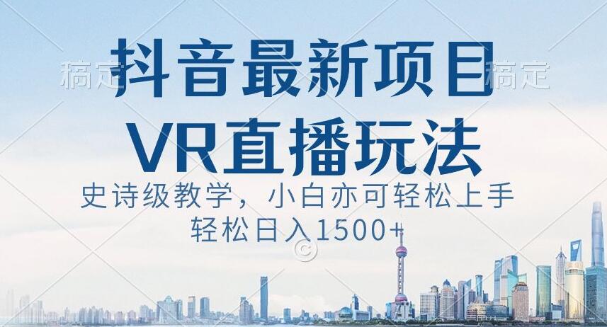 抖音最新VR直播玩法，史诗级教学，小白也可轻松上手轻松日入1500+【揭秘】-创业项目致富网、狼哥项目资源库