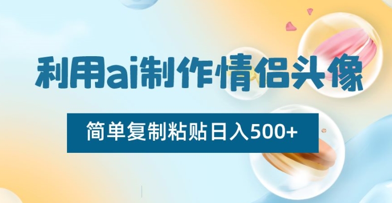 利用ai制作情侣头像，简单复制粘贴日入500+【揭秘】-创业项目致富网、狼哥项目资源库