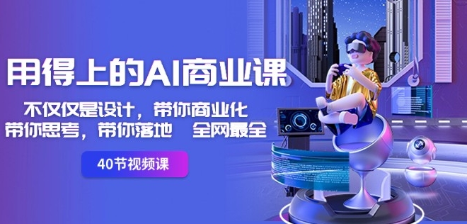 用得上的AI商业课：不仅仅是设计，带你商业化-带你思考-带你落地-全网最全-创业项目致富网、狼哥项目资源库