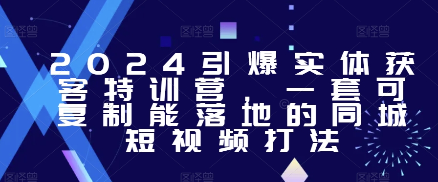 2024引爆实体获客特训营，​一套可复制能落地的同城短视频打法-创业项目致富网、狼哥项目资源库
