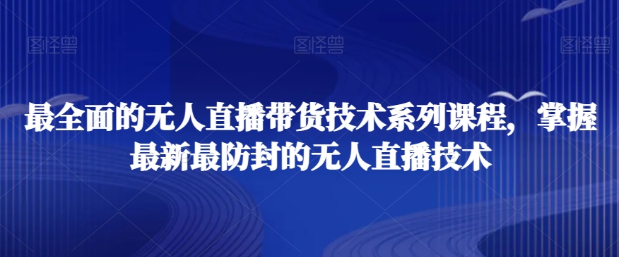 最全面的无人直播‮货带‬技术系‮课列‬程，掌握最新最防封的无人直播技术-创业项目致富网、狼哥项目资源库