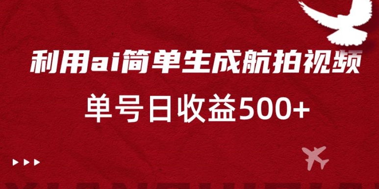 利用ai简单复制粘贴，生成航拍视频，单号日收益500+【揭秘】-创业项目致富网、狼哥项目资源库