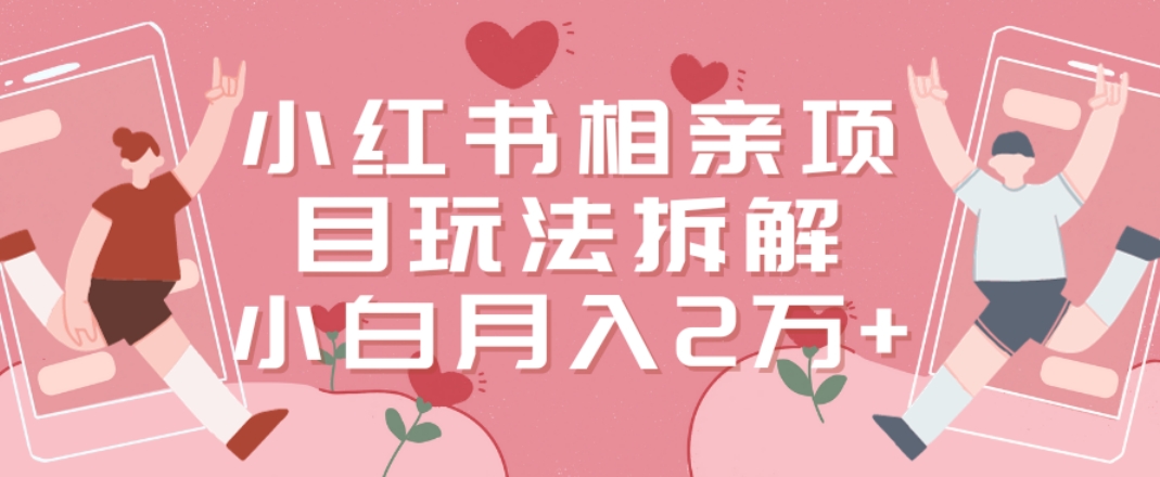 小红书相亲项目玩法拆解，有人通过这个副业项目做到了月收入2万多【揭秘】-创业项目致富网、狼哥项目资源库