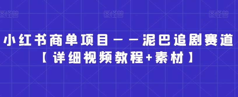 小红书商单项目——泥巴追剧赛道【详细视频教程+素材】【揭秘】-创业项目致富网、狼哥项目资源库