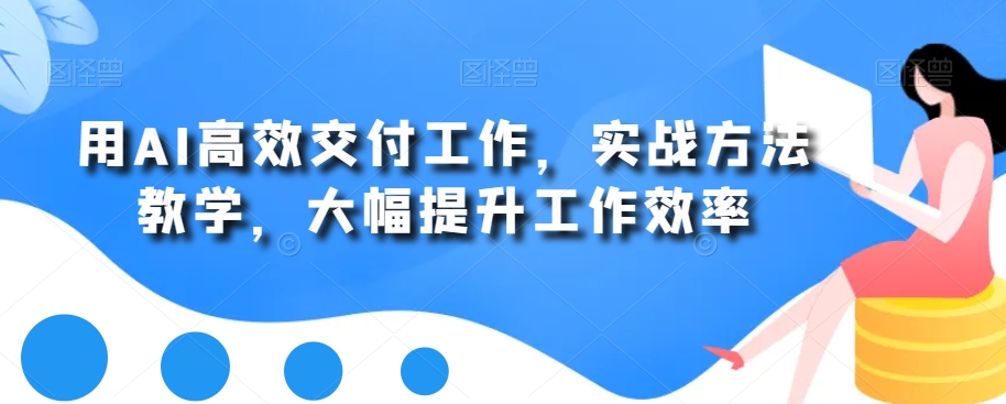 用AI高效交付工作，实战方法教学，大幅提升工作效率-创业项目致富网、狼哥项目资源库