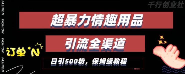 最新情趣项目引流全渠道，自带高流量，保姆级教程，轻松破百单，日引500+粉【揭秘】-创业项目致富网、狼哥项目资源库
