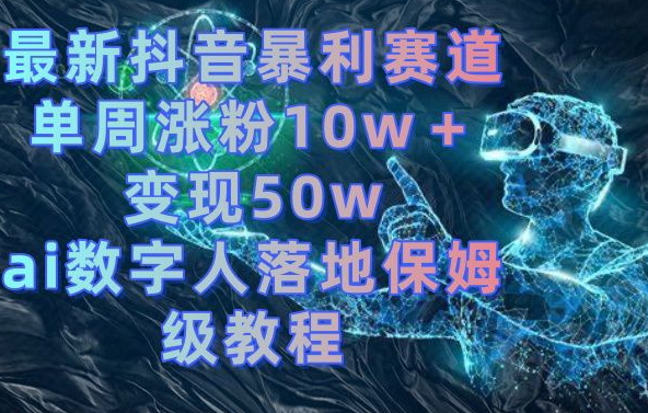 最新抖音暴利赛道，单周涨粉10w＋变现50w的ai数字人落地保姆级教程【揭秘】-创业项目致富网、狼哥项目资源库