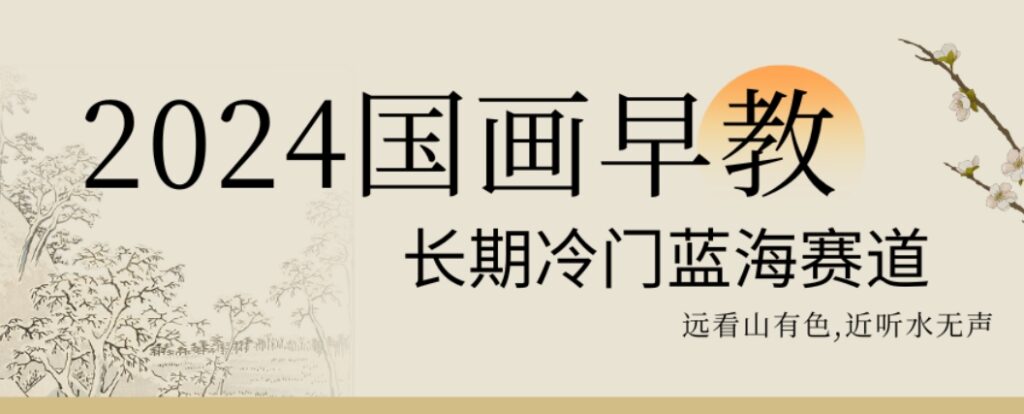 2024国画早教,长期冷门蓝海赛道【揭秘】-创业项目致富网、狼哥项目资源库