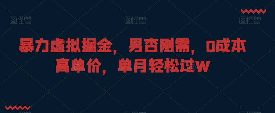 暴力虚拟掘金，男杏刚需，0成本高单价，单月轻松过W【揭秘】-创业项目致富网、狼哥项目资源库